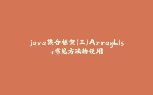 java集合框架(三)ArrayList常见方法的使用-拾光赋
