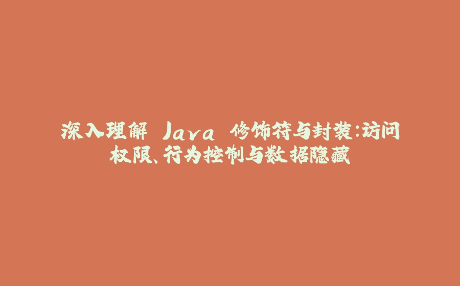 深入理解 Java 修饰符与封装：访问权限、行为控制与数据隐藏 - 拾光赋-拾光赋