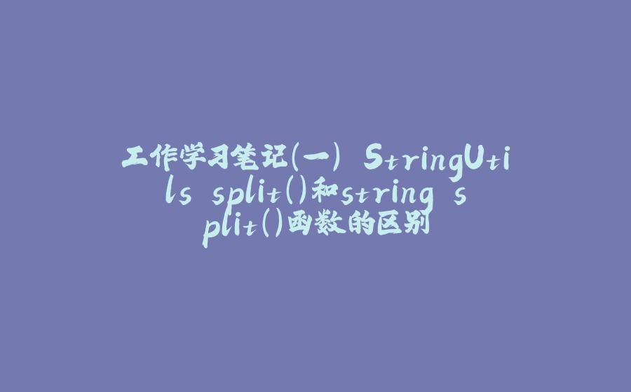 工作学习笔记（一） StringUtils.split()和string.split()函数的区别 - 拾光赋-拾光赋