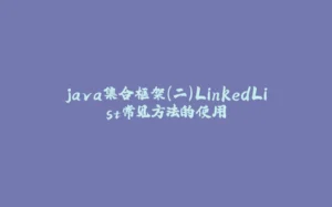 java集合框架(二)LinkedList常见方法的使用-拾光赋