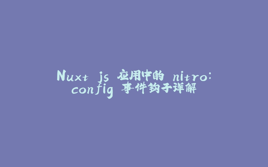 Nuxt.js 应用中的 nitro：config 事件钩子详解 - 拾光赋-拾光赋