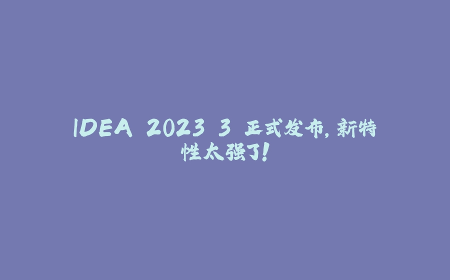 IDEA 2023.3 正式发布，新特性太强了！ - 拾光赋-拾光赋