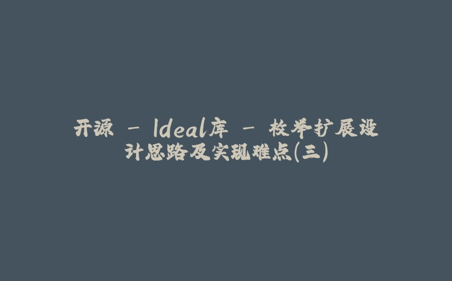 开源 - Ideal库 - 枚举扩展设计思路及实现难点（三） - 拾光赋-拾光赋