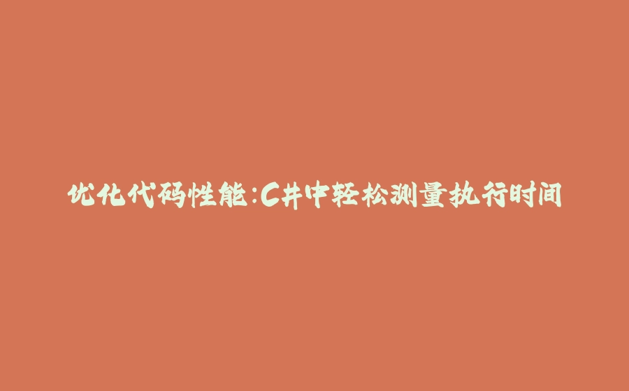 优化代码性能：C#中轻松测量执行时间 - 拾光赋-拾光赋