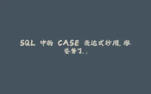 SQL 中的 CASE 表达式妙用,涨姿势了。。-拾光赋