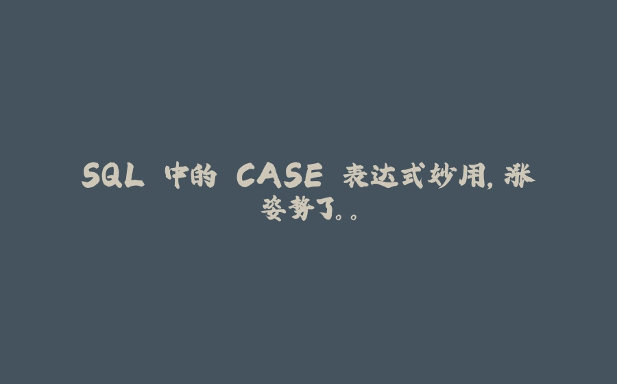 SQL 中的 CASE 表达式妙用，涨姿势了。。 - 拾光赋-拾光赋