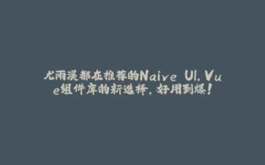 尤雨溪都在推荐的Naive UI,Vue组件库的新选择,好用到爆!-拾光赋