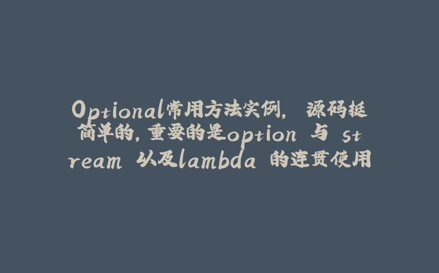 Optional常用方法实例， 源码挺简单的，重要的是option 与 stream 以及lambda 的连贯使用 - 拾光赋-拾光赋
