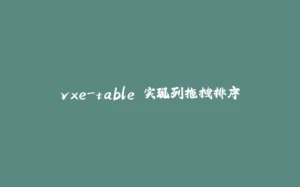 vxe-table 实现列拖拽排序-拾光赋