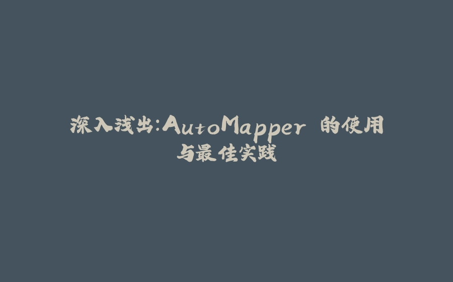 深入浅出：AutoMapper 的使用与最佳实践 - 拾光赋-拾光赋