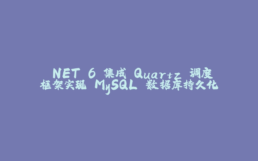 .NET 6 集成 Quartz 调度框架实现 MySQL 数据库持久化 - 拾光赋-拾光赋