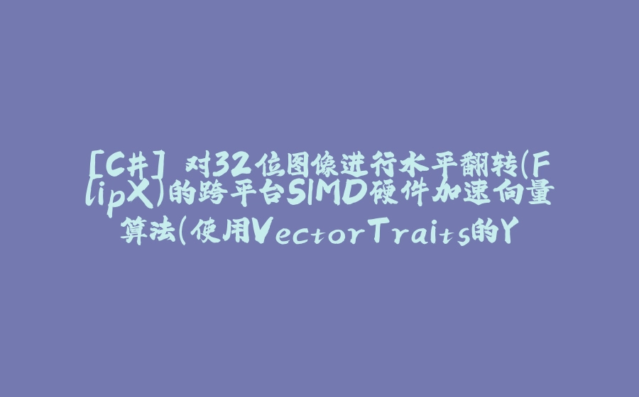 [C#] 对32位图像进行水平翻转(FlipX)的跨平台SIMD硬件加速向量算法（使用VectorTraits的YShuffleKernel方法来解决Shuffle的缺点） - 拾光赋-拾光赋