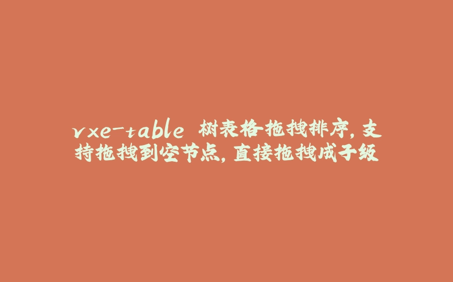 vxe-table 树表格拖拽排序，支持拖拽到空节点，直接拖拽成子级 - 拾光赋-拾光赋