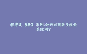 程序员 SEO 系列:如何找到更多搜索关键词?-拾光赋