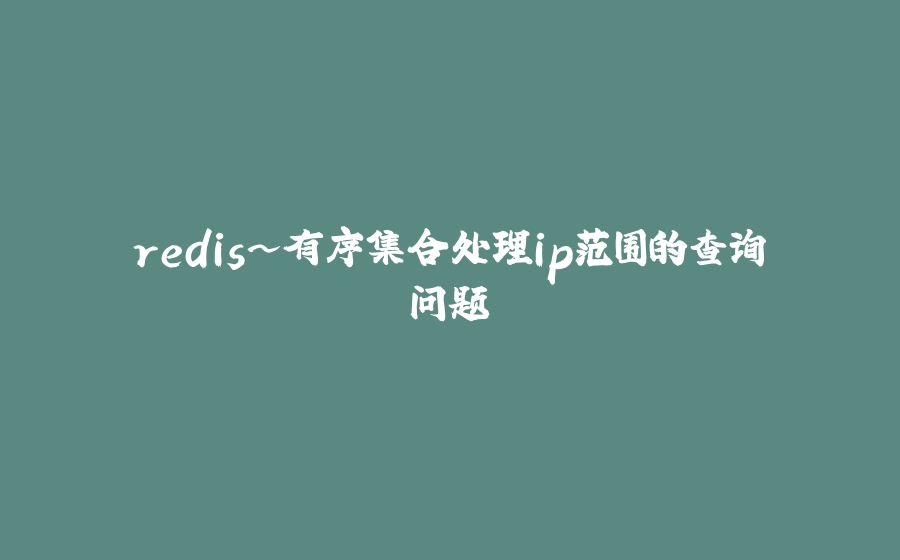 redis~有序集合处理ip范围的查询问题 - 拾光赋-拾光赋