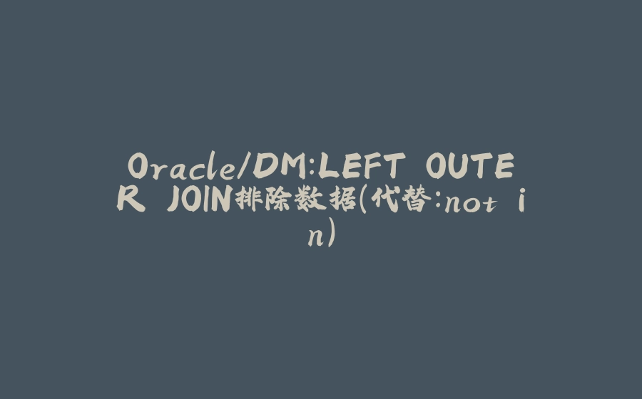 Oracle/DM：LEFT OUTER JOIN排除数据（代替：not in） - 拾光赋-拾光赋