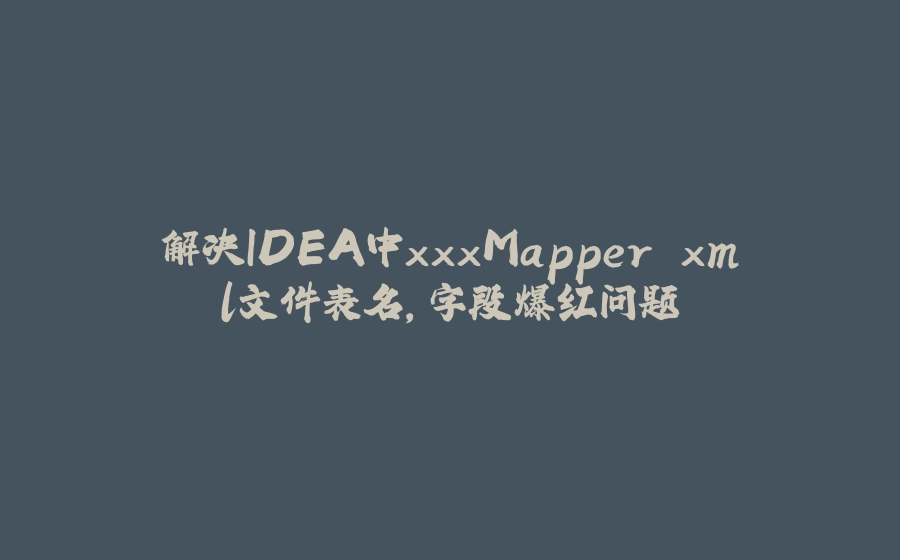 解决IDEA中xxxMapper.xml文件表名，字段爆红问题 - 拾光赋-拾光赋