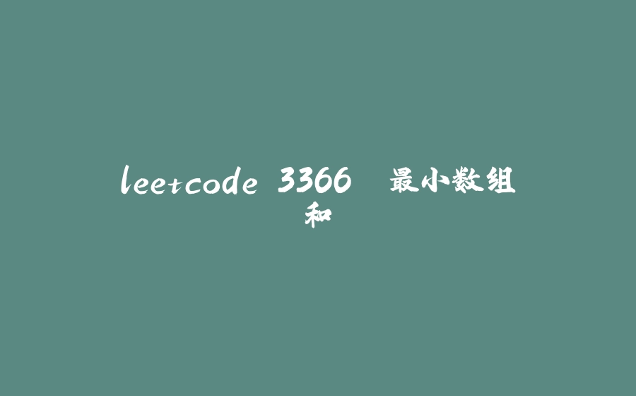 leetcode 3366. 最小数组和 - 拾光赋-拾光赋