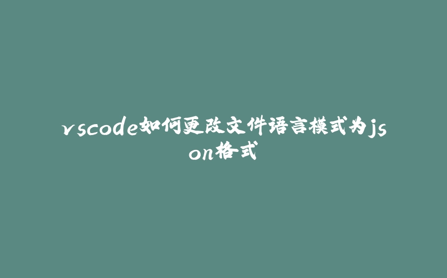 vscode如何更改文件语言模式为json格式 - 拾光赋-拾光赋