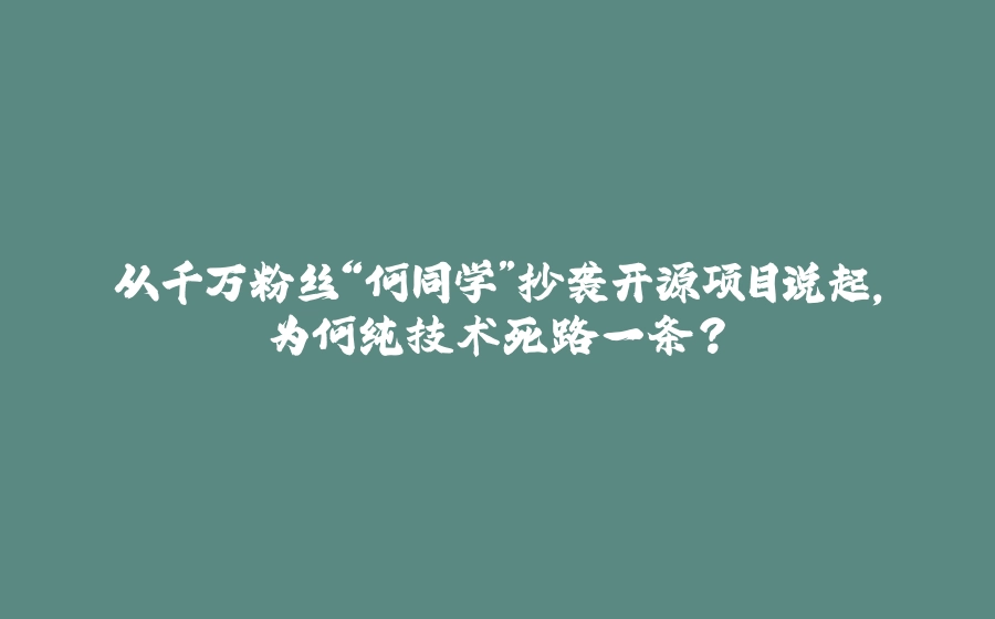 从千万粉丝“何同学”抄袭开源项目说起，为何纯技术死路一条？ - 拾光赋-拾光赋
