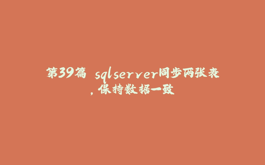 第39篇 sqlserver同步两张表，保持数据一致 - 拾光赋-拾光赋