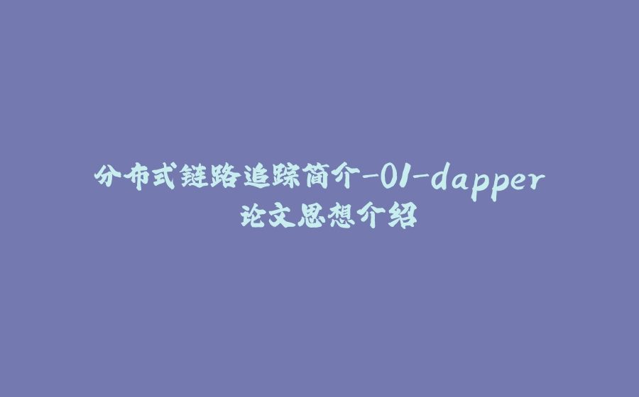 分布式链路追踪简介-01-dapper 论文思想介绍 - 拾光赋-拾光赋