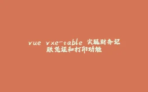vue vxe-table 实现财务记账凭证和打印功能-拾光赋