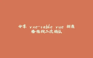 分享 vxe-table vue 树表格拖拽二次确认-拾光赋