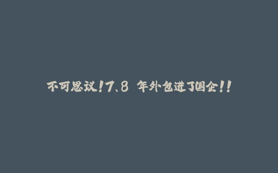 不可思议！7、8 年外包进了国企！！ - 拾光赋-拾光赋