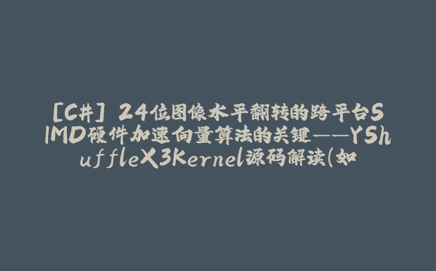 [C#] 24位图像水平翻转的跨平台SIMD硬件加速向量算法的关键——YShuffleX3Kernel源码解读（如Avx2解决shuffle的跨lane问题、Avx512优化等） - 拾光赋-拾光赋
