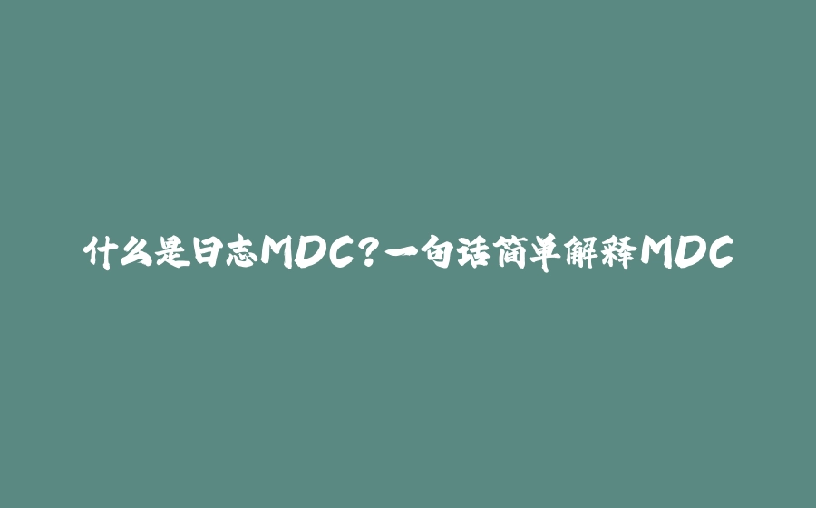 什么是日志MDC？一句话简单解释MDC - 拾光赋-拾光赋