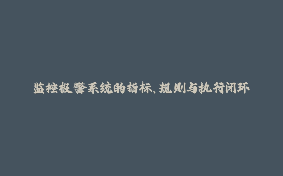 监控报警系统的指标、规则与执行闭环 - 拾光赋-拾光赋