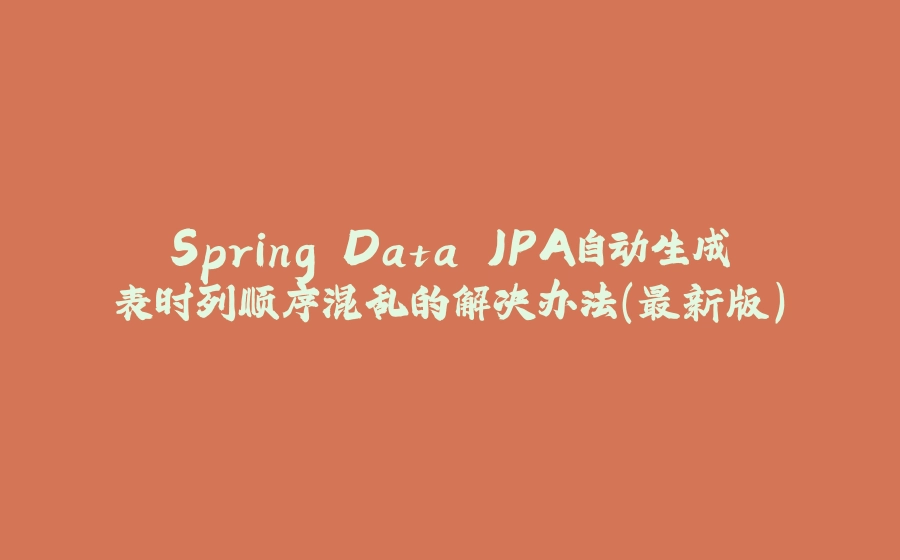 Spring Data JPA自动生成表时列顺序混乱的解决办法（最新版） - 拾光赋-拾光赋