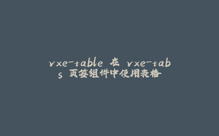 vxe-table 在 vxe-tabs 页签组件中使用表格 - 拾光赋-拾光赋
