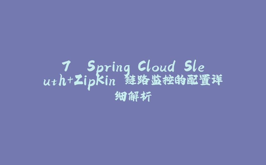 7. Spring Cloud Sleuth+ZipKin 链路监控的配置详细解析 - 拾光赋-拾光赋