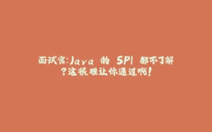 面试官：Java 的 SPI 都不了解？这很难让你通过啊！-拾光赋