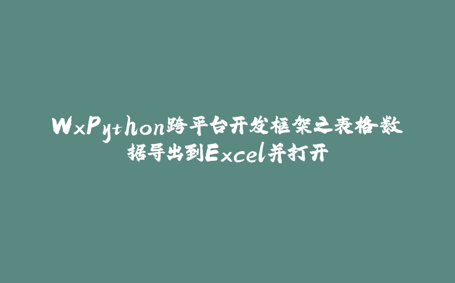 WxPython跨平台开发框架之表格数据导出到Excel并打开 - 拾光赋-拾光赋