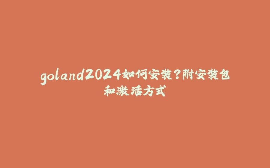 goland2024如何安装？附安装包和激活方式 - 拾光赋-拾光赋