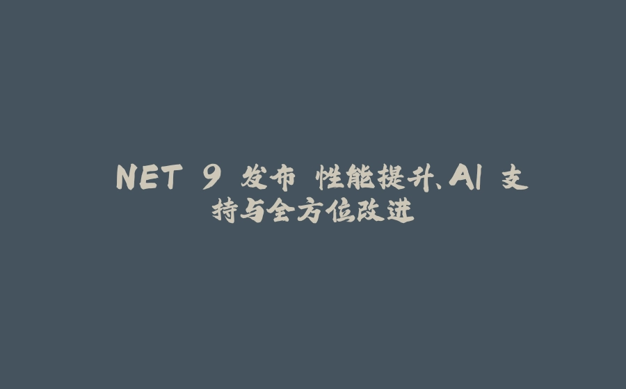 .NET 9 发布 性能提升、AI 支持与全方位改进 - 拾光赋-拾光赋
