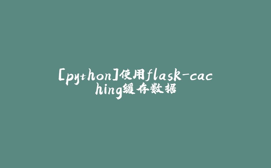 [python]使用flask-caching缓存数据 - 拾光赋-拾光赋
