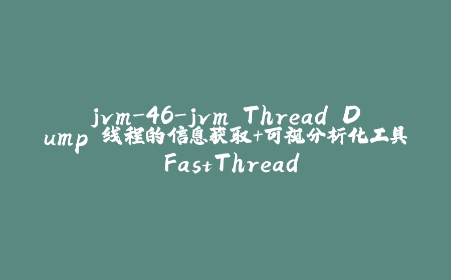jvm-46-jvm Thread Dump 线程的信息获取+可视分析化工具 FastThread - 拾光赋-拾光赋
