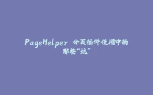 PageHelper 分页插件使用中的那些“坑”-拾光赋