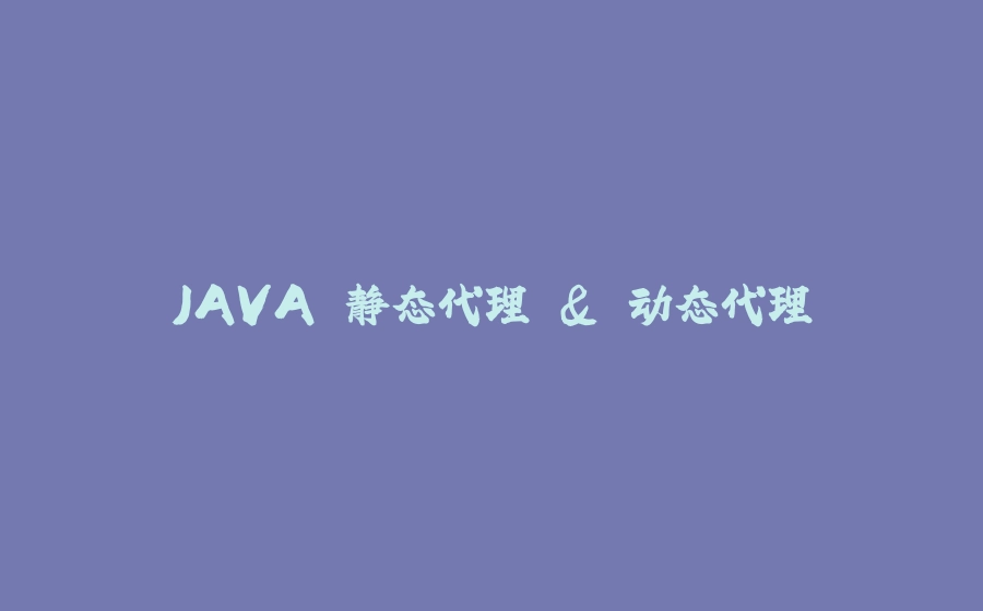 JAVA 静态代理 & 动态代理 - 拾光赋-拾光赋