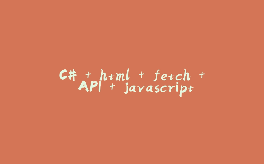 C# + html + fetch + API + javascript - 拾光赋-拾光赋