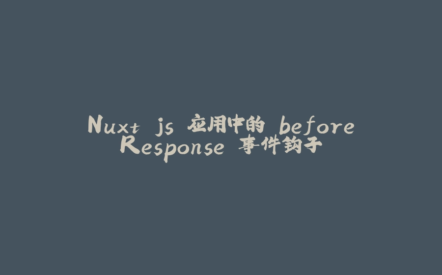Nuxt.js 应用中的 beforeResponse 事件钩子 - 拾光赋-拾光赋