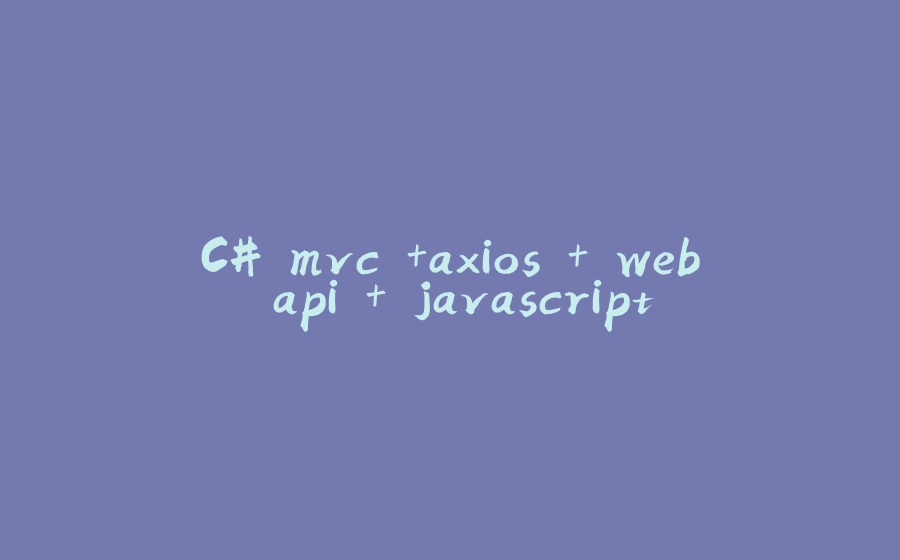 C# mvc +axios + web api + javascript - 拾光赋-拾光赋