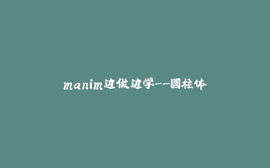 manim边做边学-圆柱体 - 拾光赋-拾光赋