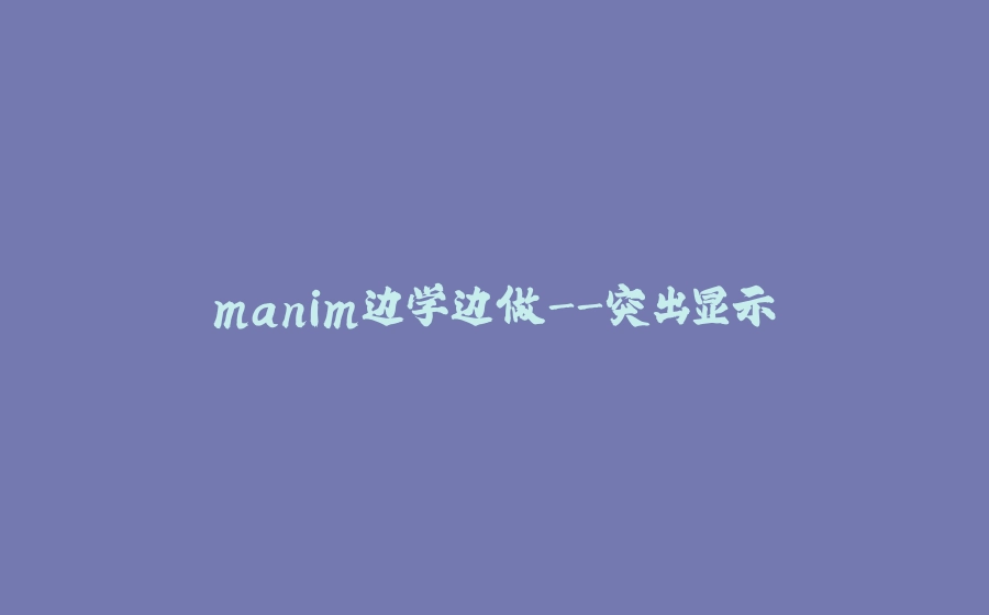 manim边学边做-突出显示 - 拾光赋-拾光赋
