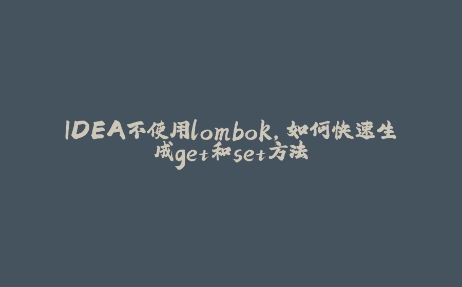 IDEA不使用lombok，如何快速生成get和set方法 - 拾光赋-拾光赋