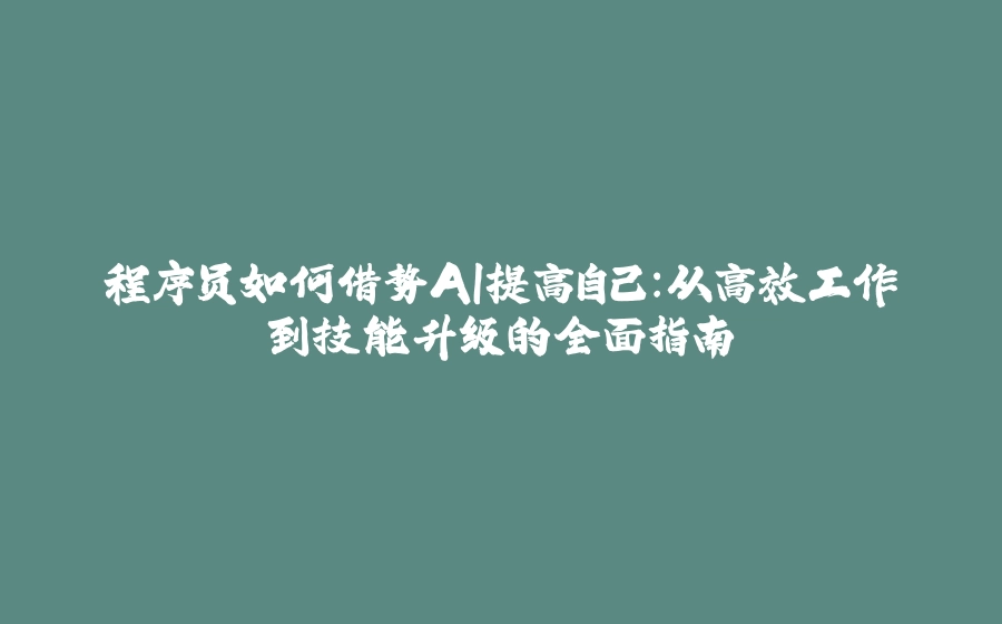 程序员如何借势AI提高自己：从高效工作到技能升级的全面指南 - 拾光赋-拾光赋